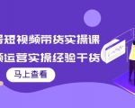 书单号短视频带货实操课:短视频运营实操经验干货分享-淘金日记