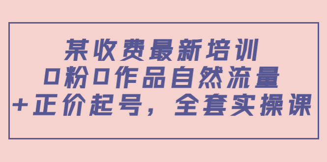 某最新收费培训内容:0粉0作品自然流量+正价起号,全套实操课-淘金日记