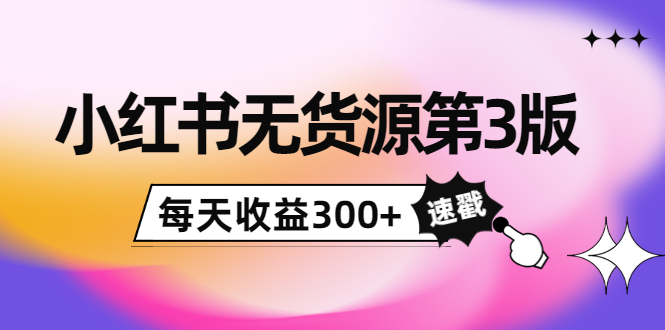 小红书无货源第3版，0投入起店，无脑图文精细化玩法，每天收益300+-淘金日记