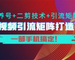 短视频引流矩阵打造7.0，养号+二剪技术+引流矩阵 一部手机搞定！-淘金日记