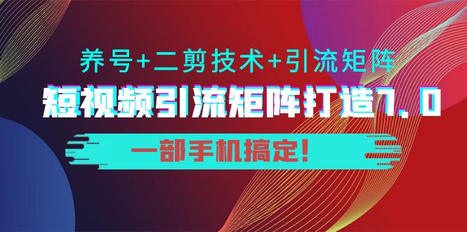 短视频引流矩阵打造7.0,养号+二剪技术+引流矩阵 一部手机搞定!-淘金日记