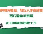 搞笑聊天账号,轻松入手高效变现,百万操盘手亲授,小白也能涨粉数十万-淘金日记