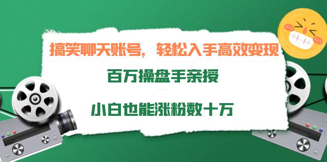搞笑聊天账号,轻松入手高效变现,百万操盘手亲授,小白也能涨粉数十万-淘金日记
