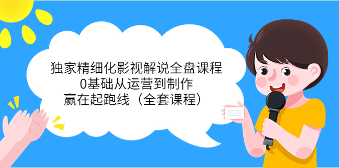 独家精细化影视解说全盘课程,0基础从运营到制作,赢在起跑线(全套课程)-淘金日记