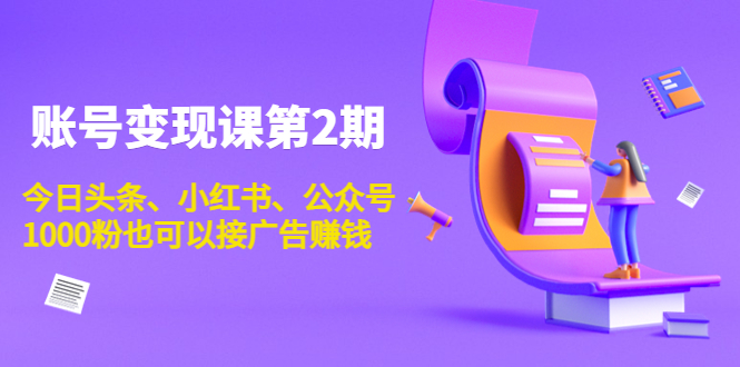 账号变现课第2期,今日头条、小红书、公众号,1000粉也可以接广告赚钱-淘金日记
