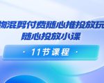 好物混剪付费随心推投放玩法,随心投放小课(11节课程)-淘金日记