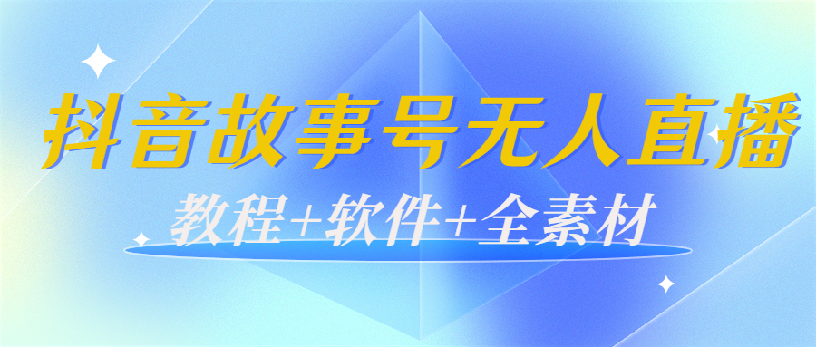 外边698的抖音故事号无人直播:6千人在线一天变现200(教程+软件+全素材)-淘金日记
