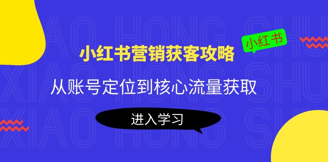 小红书营销获客攻略：从账号定位到核心流量获取，爆款笔记打造-淘金日记