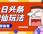 头条神仙玩法秒过原创，不需要剪辑文案配音，全程手机无脑操作，单号一天几十-淘金日记