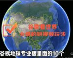 谷歌地图(三维地图)看世界,最新火爆短视频玩法-淘金日记