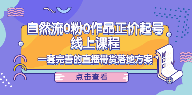 电商自然流0粉0作品正价起号线上课程：一套完善的直播带货落地方案-淘金日记
