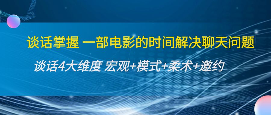 谈话掌握一部电影的时间解决聊天问题：谈话四大维度:宏观+模式+柔术+邀约-淘金日记