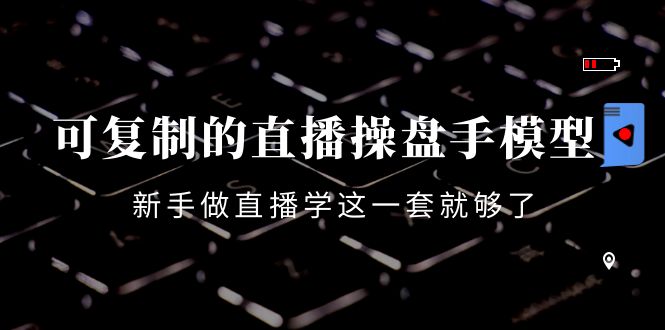 可复制的直播操盘手模型:新手做直播就学这一套就够了(12节课)-淘金日记