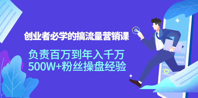 创业者必学的搞流量营销课:负责百万到年入千万,500W+粉丝操盘经验-淘金日记