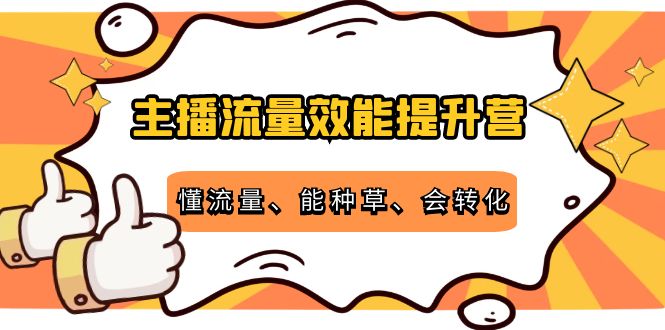 主播流量效能提升营:懂流量、能种草、会转化,清晰明确方法规则-淘金日记