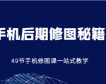 手机后期修图秘籍-49节手机修图课,一站式教学(价值399元)-淘金日记