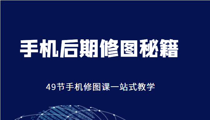 手机后期修图秘籍-49节手机修图课,一站式教学(价值399元)-淘金日记