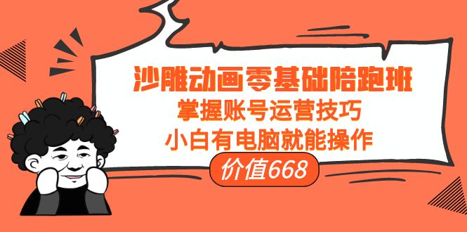 沙雕动画零基础陪跑班,掌握账号运营技巧,小白有电脑就能操作(价值668元)-淘金日记