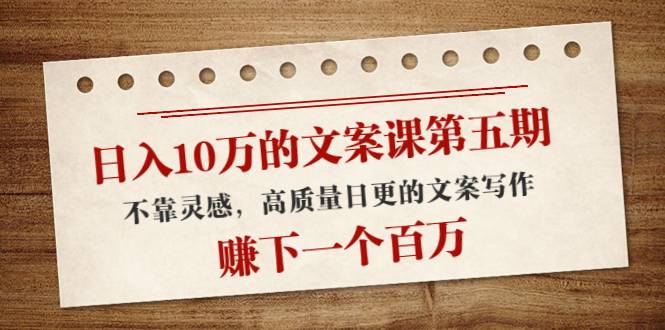 日入10万的文案课第五期， 不靠灵感，高质量日更的文案写作，赚下一个百万-淘金日记