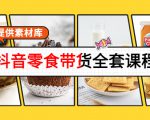 抖音零食带货全套课程:从0到1搭建账号,涨粉卖货(提供素材库)-淘金日记