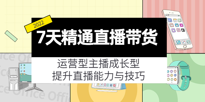 7天精通直播带货,运营型主播成长型,提升直播能力与技巧(19节课)-淘金日记