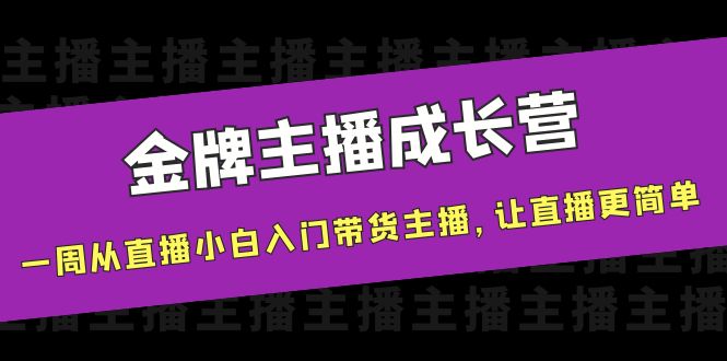 金牌主播成长营，一周从直播小白入门带货主播，让直播更简单-淘金日记