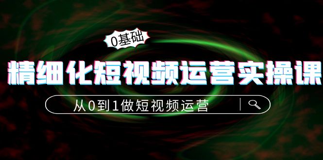 精细化短视频运营实操课,从0到1做短视频运营:算法篇+定位篇+内容篇-淘金日记