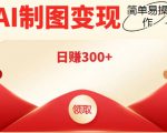 外面割998的智能ai制图，利用抖音变现项目，简单操作日赚300+【教程+软件】-淘金日记