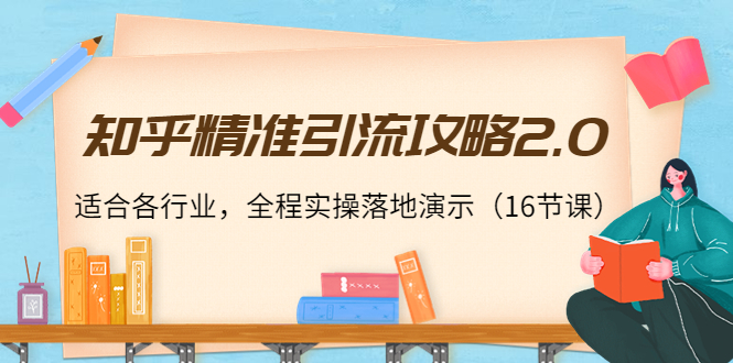 知乎精准引流攻略2.0，适合各行业，全程实操落地演示（16节课）-淘金日记