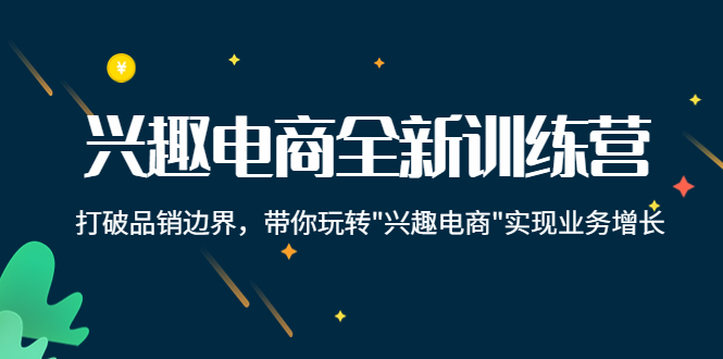 兴趣电商全新训练营:打破品销边界,带你玩转“兴趣电商“实现业务增长-淘金日记