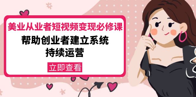 美业从业者短视频变现必修课:帮助创业者建立系统持续运营-价值3990元-淘金日记