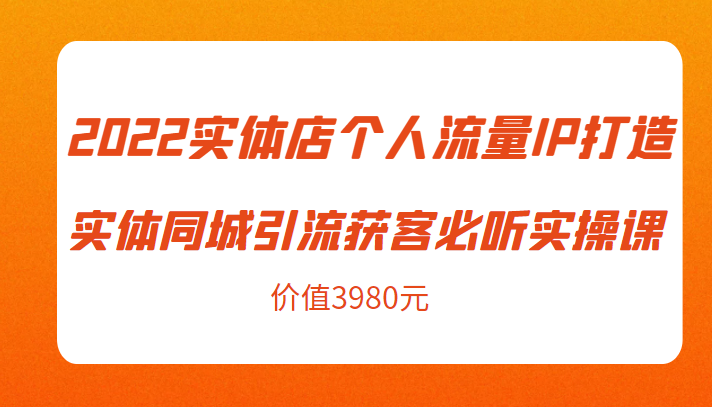2022实体店个人流量IP打造实体同城引流获客必听实操课,61节完整版(价值3980元)-淘金日记