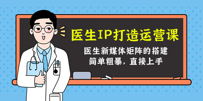 医生IP打造运营课，医生新媒体矩阵的搭建，简单粗暴，直接上手-淘金日记