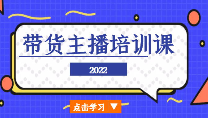 2022带货主播培训课,小白学完也能尽早进入直播行业-淘金日记