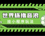 最新口子-世界杯撸音浪教程，挂小程序玩法（附最新抗封世界杯素材）-淘金日记