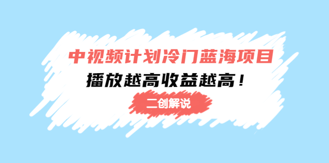 中视频计划冷门蓝海项目【二创解说】陪跑课程:播放越高收益越高-淘金日记