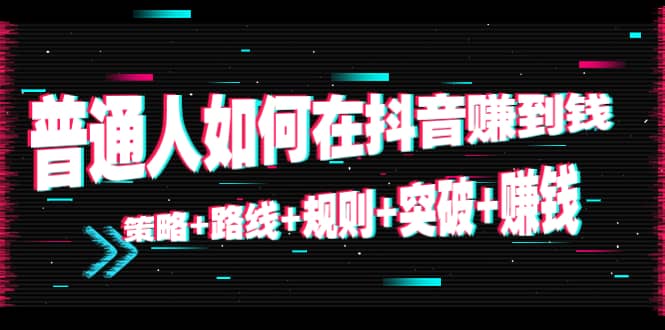 普通人如何在抖音赚到钱：策略 路线 规则 突破 赚钱（10节课）-淘金日记