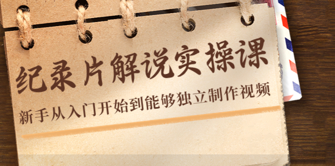 纪录片解说实操课,新手从入门开始到能够独立制作视频(22节课)-淘金日记