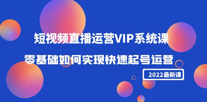 2022短视频直播运营VIP系统课:零基础如何实现快速起号运营(价值2999元)-淘金日记
