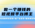 做一个赚钱的短视频平台博主:短视频带货变现+接广告变现+做卖课变现-淘金日记