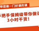 带您做一门好课的课：手把手保姆级带你做课，3小时干货-淘金日记