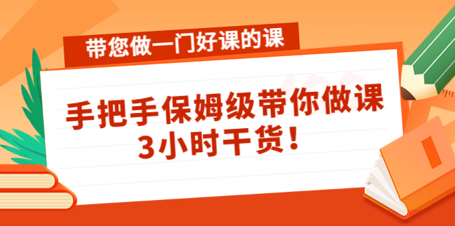 带您做一门好课的课:手把手保姆级带你做课,3小时干货-淘金日记