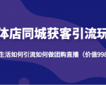 实体店同城获客引流玩法，本地生活如何引流如何做团购直播（价值998元）-淘金日记