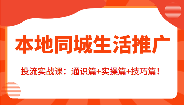 本地同城生活推广投流实战课:通识篇+实操篇+技巧篇!-淘金日记