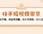 快手短视频带货：零粉丝开撸，纯自然流量，长久可持续，日入过万W-淘金日记