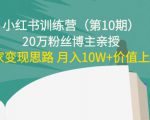小红书训练营(第10期)20万粉丝博主亲授:独家变现思路 月入10W+价值上千-淘金日记