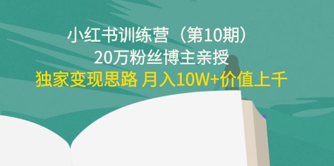 小红书训练营(第10期)20万粉丝博主亲授:独家变现思路 月入10W+价值上千-淘金日记