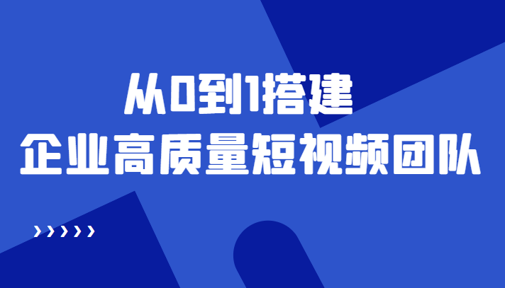 老板必学12节课,教你从0到1搭建企业高质量短视频团队,解决你的搭建难题-淘金日记