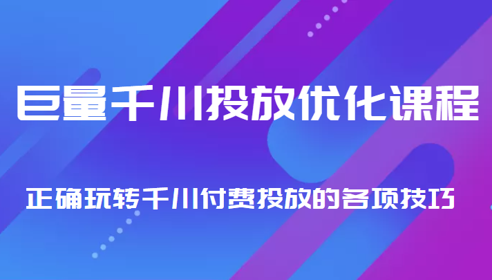 巨量千川投放优化课程 正确玩转千川付费投放的各项技巧-淘金日记