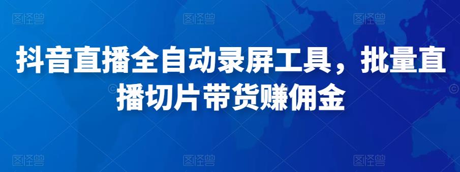 抖音直播全自动录屏工具，批量实时录制直播视频，可带货赚佣金（软件+使用教程）-淘金日记